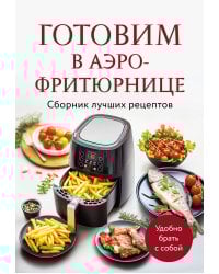 Готовим в аэрофритюрнице. Сборник лучших рецептов