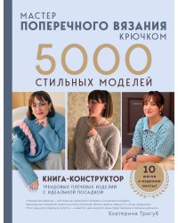 Мастер поперечного вязания крючком. 5000 стильных моделей. Книга-конструктор трендовых плечевых изделий с идеальной посадкой. 10 шагов к изделию мечты!
