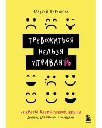 Тревожиться нельзя управлять. Дневник для работы с эмоциями. Секреты безмятежной жизни