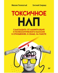 Токсичное НЛП: самозащита от манипуляций и психологического насилия в отношениях, в семье, на работе