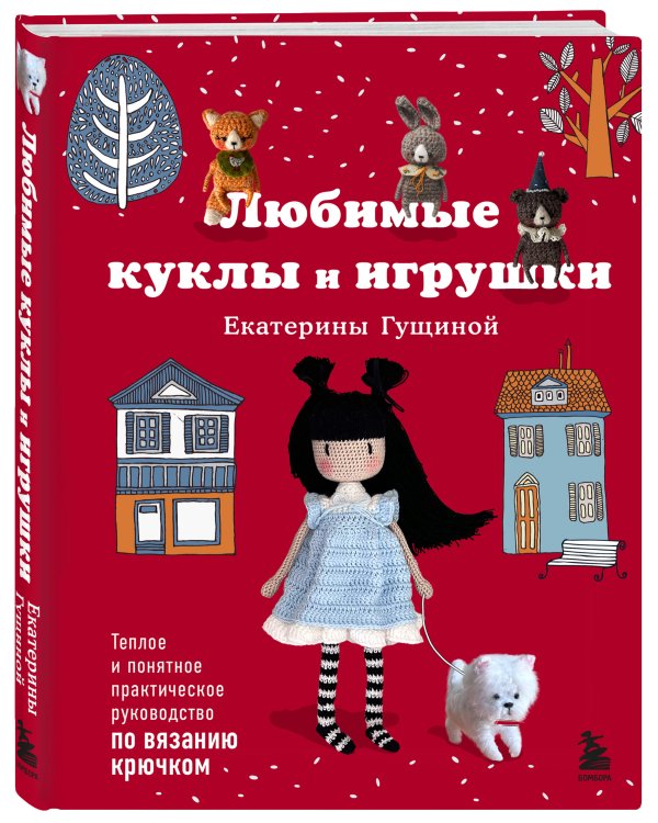 Любимые куклы и игрушки Екатерины Гущиной. Теплое и понятное практическое руководство по вязанию крючком