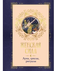Женская сила. Луна, циклы, ритуалы
