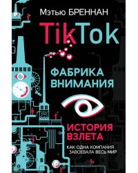 TikTok. Фабрика внимания. История взлета