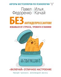 Без антидепрессантов! Избавься от стресса, тревоги и паники. «Включай» отличное настроение