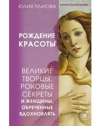 Великие творцы, роковые секреты и женщины, обреченные вдохновлять. Рождение красоты