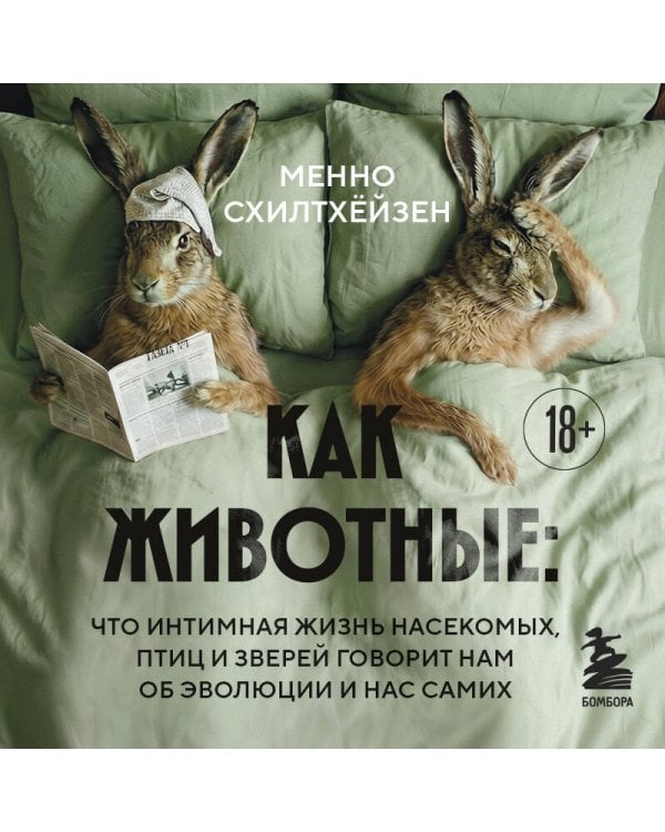 Как животные: что интимная жизнь насекомых, птиц и зверей говорит нам об эволюции, биоразнообразии и нас самих