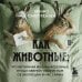 Как животные: что интимная жизнь насекомых, птиц и зверей говорит нам об эволюции, биоразнообразии и нас самих