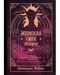 Женская сила Таро. Как раскрыть женскую силу при помощи карт Таро