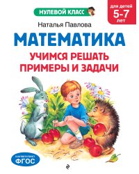 Математика. Учимся решать примеры и задачи: для детей 5-7 лет