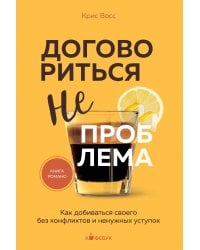 Договориться не проблема. Как добиваться своего без конфликтов и ненужных уступок