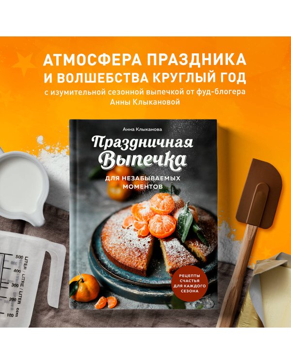 Праздничная выпечка для незабываемых моментов. Рецепты счастья для каждого сезона