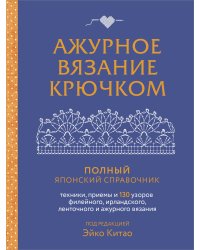 Ажурное вязание крючком. Полный японский справочник. Техники, приемы и 130 узоров филейного, ирландского, ленточного и ажурного вязания