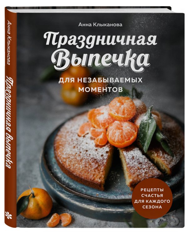 Праздничная выпечка для незабываемых моментов. Рецепты счастья для каждого сезона