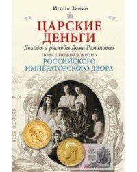 Царские деньги. Доходы и расходы Дома Романовых. Повседневная жизнь Российского императорского двора
