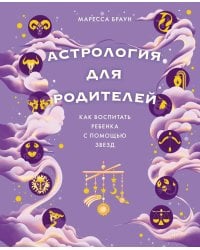 Астрология для родителей: Как воспитать ребенка с помощью звезд