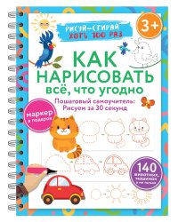 Как нарисовать всё, что угодно. Пошаговый самоучитель: рисуем за 30 секунд. Рисуй–стирай. 3+