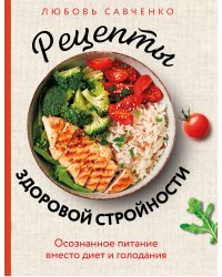 Рецепты здоровой стройности. Осознанное питание вместо диет и голодания