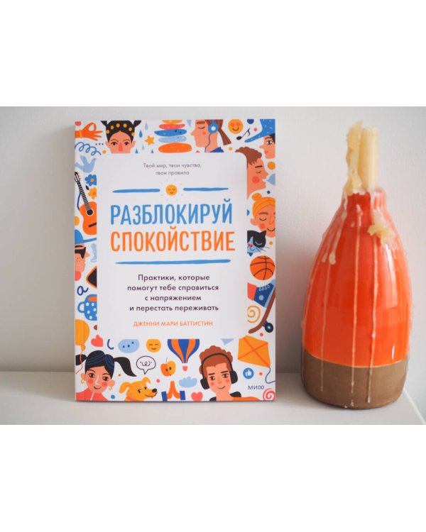 Разблокируй спокойствие. Практики, которые помогут тебе справиться с напряжением и перестать пережив