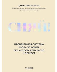 Сияй! Проверенная система ухода за кожей без уколов, аппаратов и стресса