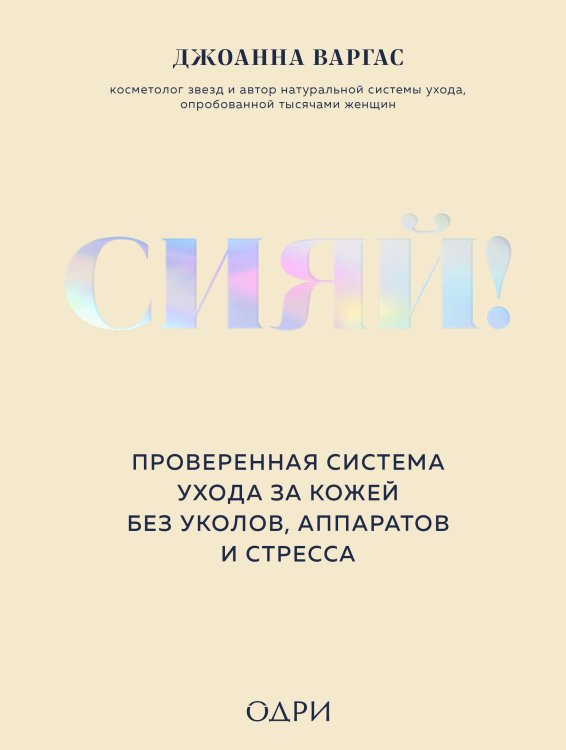 Сияй! Сияй! Проверенная система ухода за кожей без уколов, аппаратов и стресса