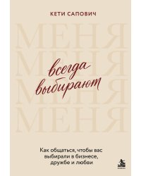 Всегда выбирают меня. Как общаться, чтобы вас выбирали в бизнесе, дружбе и любви