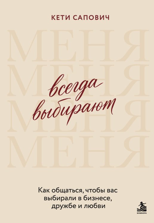 Обложка книги «Всегда выбирают меня. Как общаться, чтобы вас выбирали в бизнесе, дружбе и любви» — Сапович Кети, ISBN 9785042455728