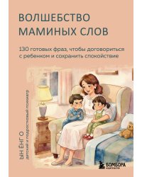 Волшебство маминых слов. 130 готовых фраз, чтобы договориться с ребенком и сохранить спокойствие