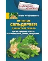 Лечение сельдереем. Душистый лекарь против ожирения, стресса, отложения солей, анемии, гипертонии...