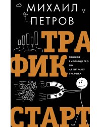 Трафик. Старт. Полное руководство по арбитражу трафика