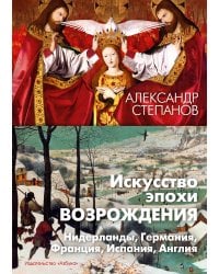 Искусство эпохи Возрождения. Нидерланды, Германия, Франция, Испания, Англия