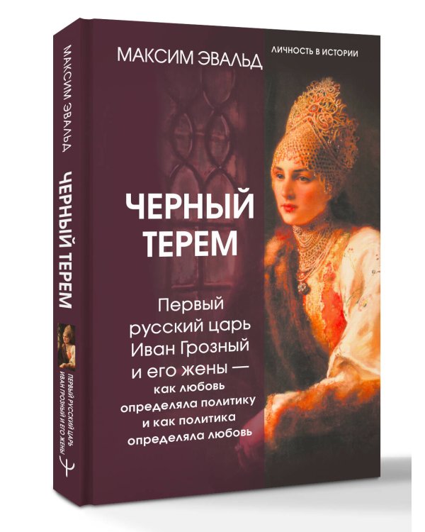 Черный терем. Первый русский царь Иван Грозный и его жены — как любовь определяла политику и как политика определяла любовь