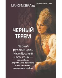 Черный терем. Первый русский царь Иван Грозный и его жены — как любовь определяла политику и как политика определяла любовь