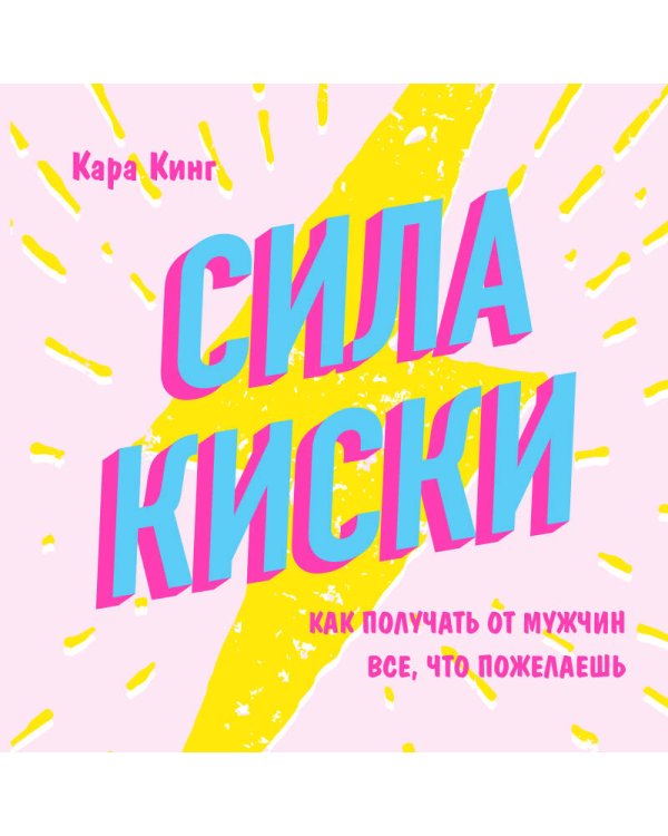 Сила киски. Как получать от мужчин все, что пожелаешь