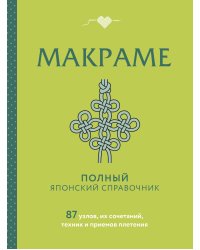 МАКРАМЕ. Полный японский справочник. 87 узлов, их сочетаний, техник и приемов плетения