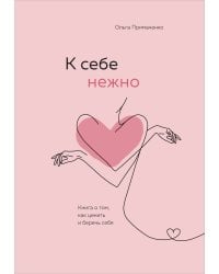 К себе нежно. Книга о том, как ценить и беречь себя
