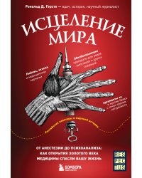 Исцеление мира. От анестезии до психоанализа: как открытия золотого века медицины спасли вашу жизнь