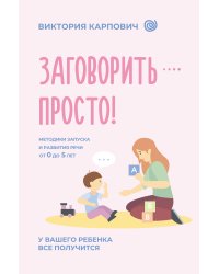 Заговорить - просто! Методики запуска и развития речи от 0 до 5 лет