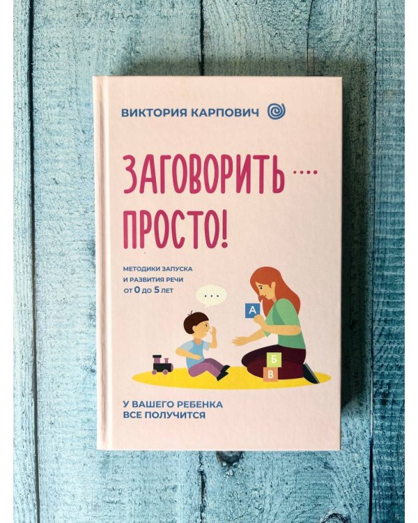 Заговорить - просто! Методики запуска и развития речи от 0 до 5 лет