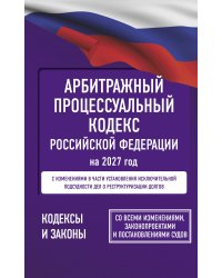 Арбитражный процессуальный кодекс Российской Федерации на 2027 год. Со всеми изменениями, законопроектами и постановлениями судов