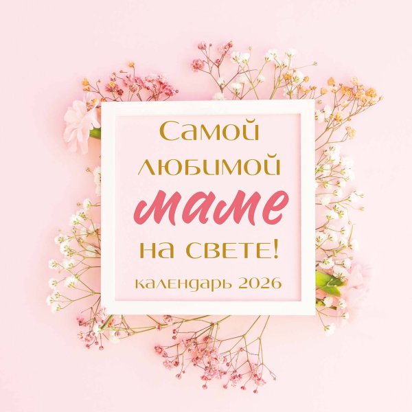 Самой любимой маме на свете! Календарь настенный на 2026 год (300х300 мм)