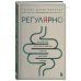 Регулярно. Как приручить непослушный кишечник и достичь внутренней гармонии