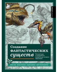 Создание фантастических существ. Полный курс: от разработки концепта до готового персонажа