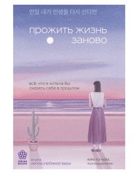 Прожить жизнь заново. Все, что я хотела бы сказать себе в прошлом