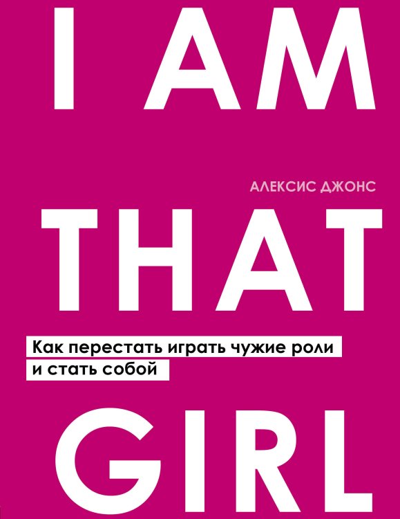 Искусство самопринятия I AM THAT GIRL. Как перестать играть чужие роли и стать собой