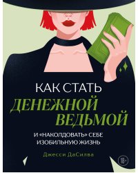 Как стать денежной ведьмой. И «наколдовать» себе изобильную жизнь