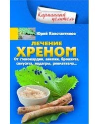 Лечение хреном. От стенокардии, анемии, бронхита, синусита,  подагры, ревматизма…