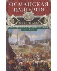 Османская империя. Шесть столетий от возвышения до упадка. XIV-XX вв.