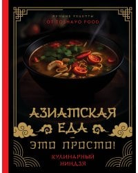 Азиатская еда – это просто! Кулинарный ниндзя. Лучшие рецепты от TOSHAYO FOOD