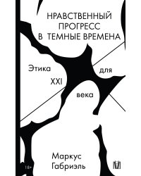 Нравственный прогресс в темные времена. Этика для XXI века
