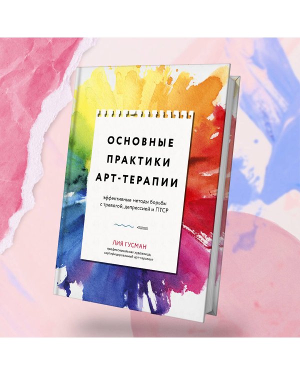 Основные практики арт-терапии. Эффективные методы борьбы с тревогой, депрессией и ПТСР